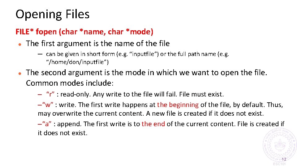 Opening Files FILE* fopen (char *name, char *mode) The first argument is the name