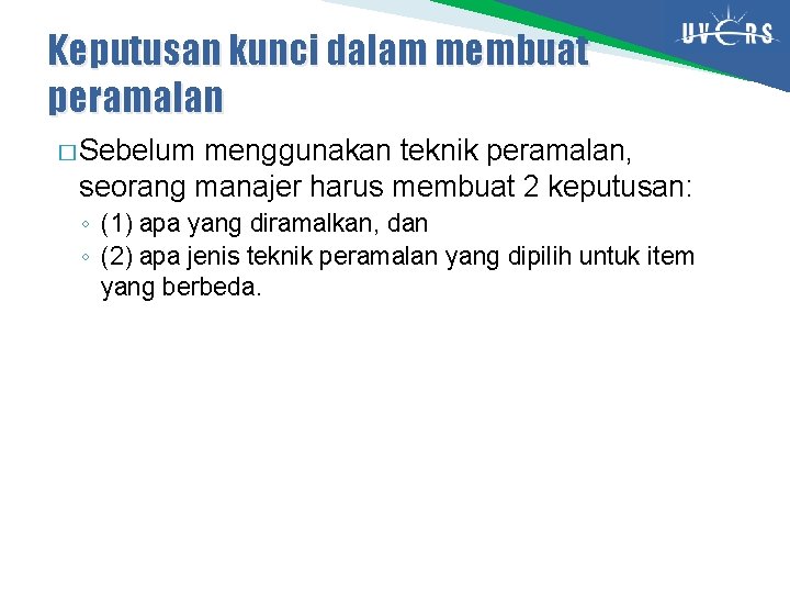 Keputusan kunci dalam membuat peramalan � Sebelum menggunakan teknik peramalan, seorang manajer harus membuat