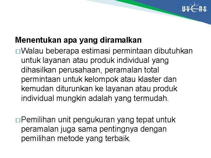 Menentukan apa yang diramalkan � Walau beberapa estimasi permintaan dibutuhkan untuk layanan atau produk