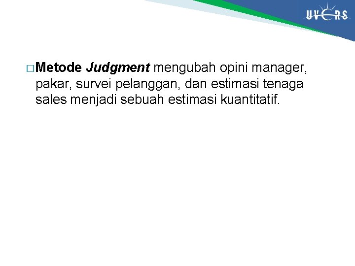 � Metode Judgment mengubah opini manager, pakar, survei pelanggan, dan estimasi tenaga sales menjadi