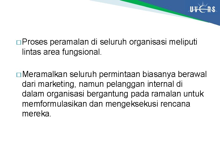 � Proses peramalan di seluruh organisasi meliputi lintas area fungsional. � Meramalkan seluruh permintaan