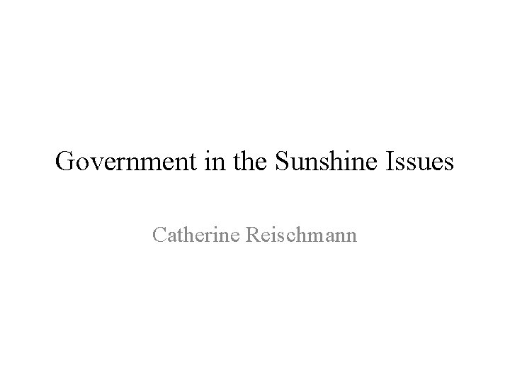 Government in the Sunshine Issues Catherine Reischmann 