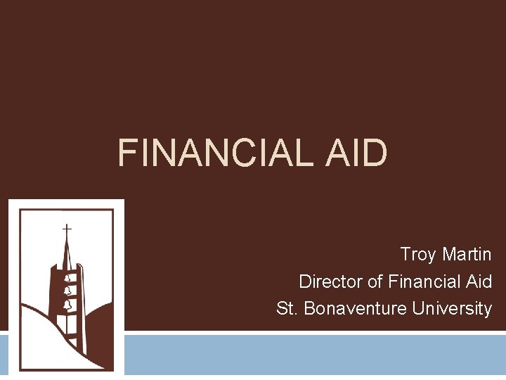 FINANCIAL AID Troy Martin Director of Financial Aid St. Bonaventure University 