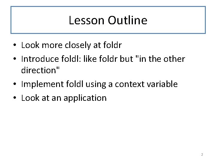 Lesson Outline • Look more closely at foldr • Introduce foldl: like foldr but