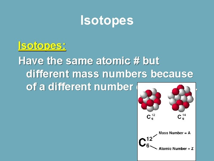 Isotopes: Have the same atomic # but different mass numbers because of a different