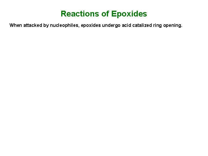 Reactions of Epoxides When attacked by nucleophiles, epoxides undergo acid catalized ring opening. Reactions of Epoxides When attacked by nucleophiles, epoxides undergo acid catalized ring opening.