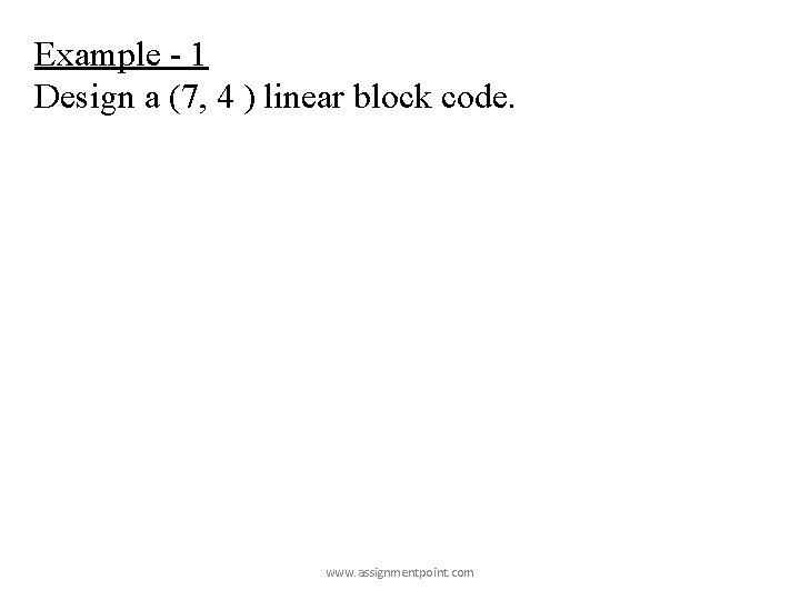 Example - 1 Design a (7, 4 ) linear block code. www. assignmentpoint. com