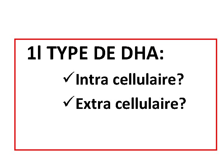 1 l TYPE DE DHA: üIntra cellulaire? üExtra cellulaire? 