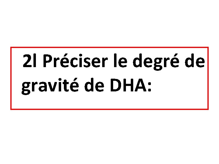2 l Préciser le degré de gravité de DHA: 