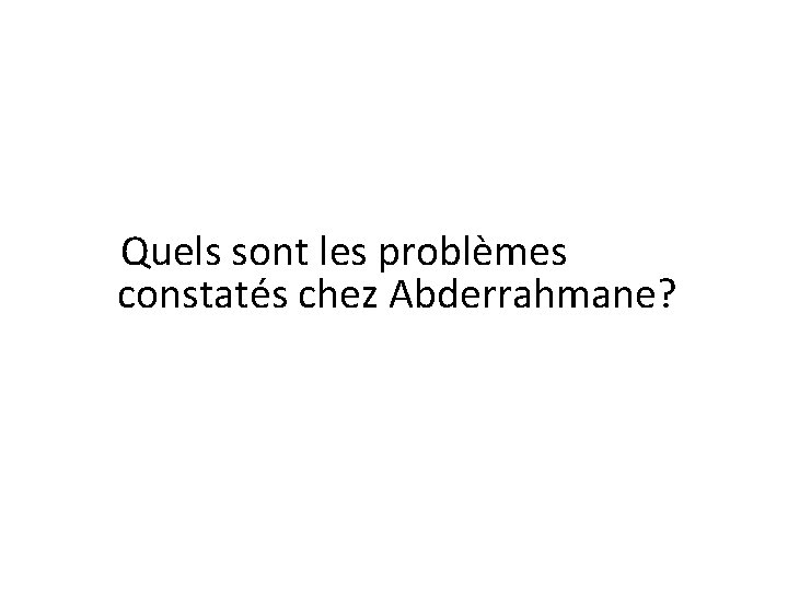 Quels sont les problèmes constatés chez Abderrahmane? 