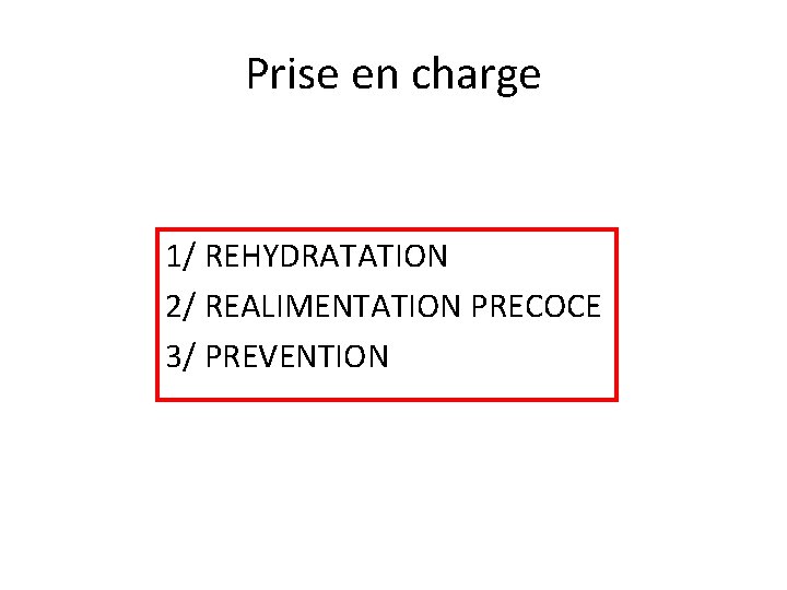 Prise en charge 1/ REHYDRATATION 2/ REALIMENTATION PRECOCE 3/ PREVENTION 