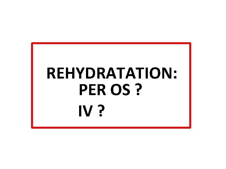 REHYDRATATION: PER OS ? IV ? 