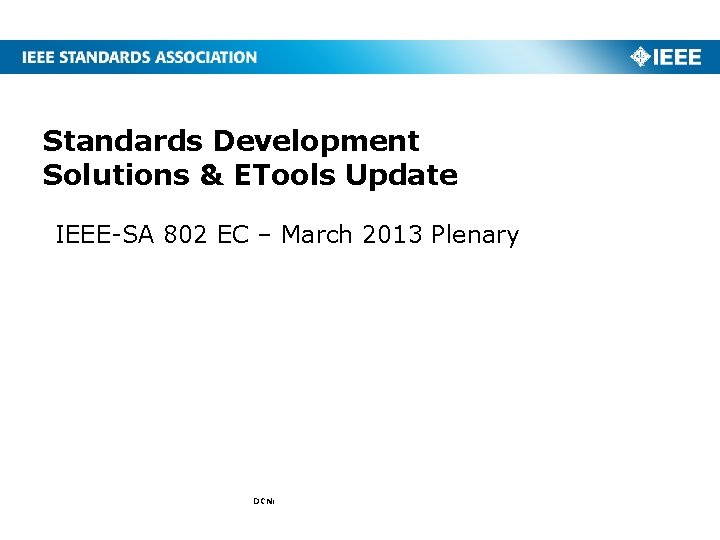 Standards Development Solutions & ETools Update IEEE-SA 802 EC – March 2013 Plenary DCN: