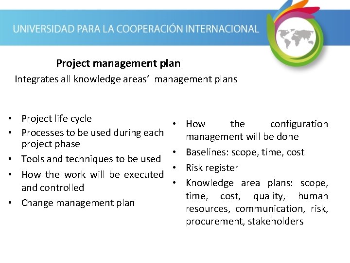Project management plan Integrates all knowledge areas’ management plans • Project life cycle •
