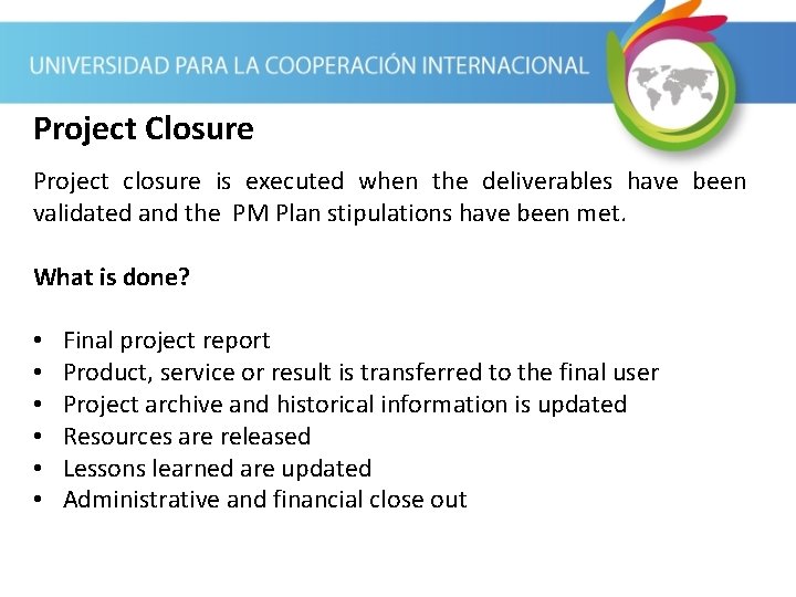 Project Closure Project closure is executed when the deliverables have been validated and the