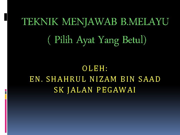 TEKNIK MENJAWAB B. MELAYU ( Pilih Ayat Yang Betul) OLEH: EN. SHAHRUL NIZAM BIN