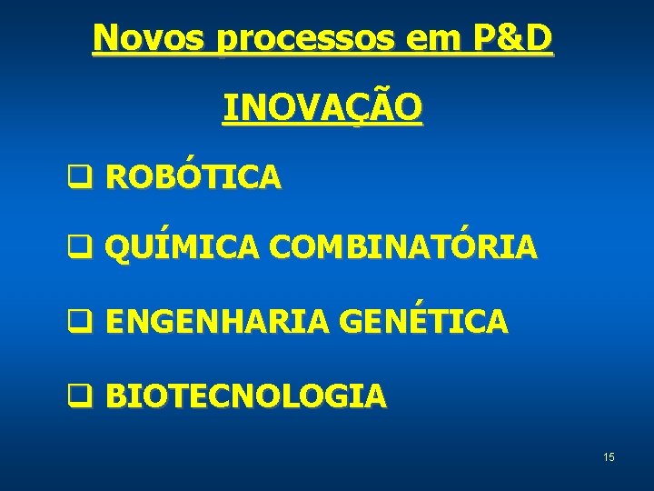 Novos processos em P&D INOVAÇÃO q ROBÓTICA q QUÍMICA COMBINATÓRIA q ENGENHARIA GENÉTICA q