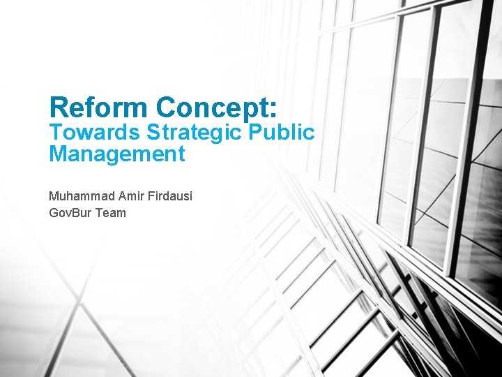 Reform Concept: Towards Strategic Public Management Muhammad Amir Firdausi Gov. Bur Team 