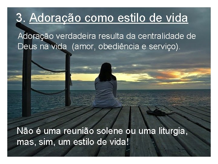 3. Adoração como estilo de vida Adoração verdadeira resulta da centralidade de Deus na