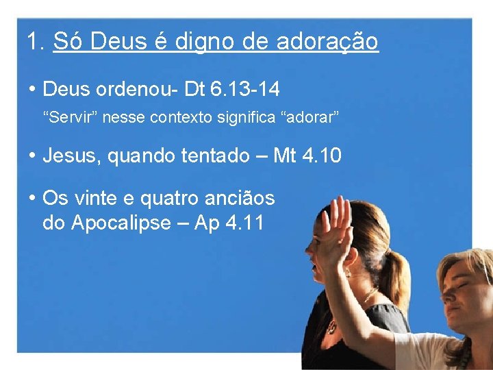 1. Só Deus é digno de adoração • Deus ordenou- Dt 6. 13 -14