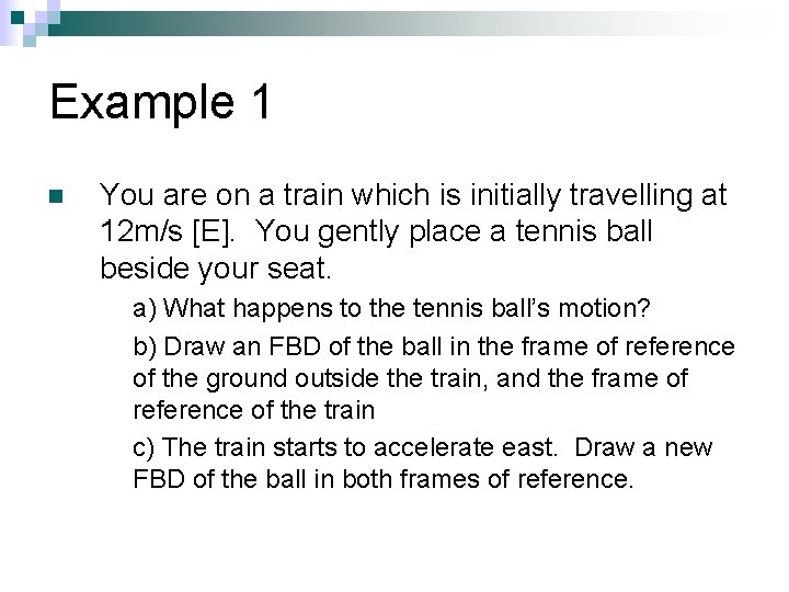 Example 1 n You are on a train which is initially travelling at 12 Example 1 n You are on a train which is initially travelling at 12