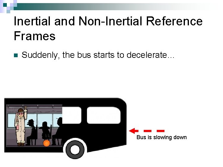 Inertial and Non-Inertial Reference Frames n Suddenly, the bus starts to decelerate… Bus is