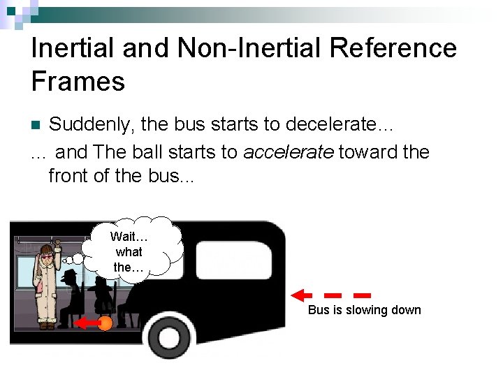 Inertial and Non-Inertial Reference Frames Suddenly, the bus starts to decelerate… … and The Inertial and Non-Inertial Reference Frames Suddenly, the bus starts to decelerate… … and The