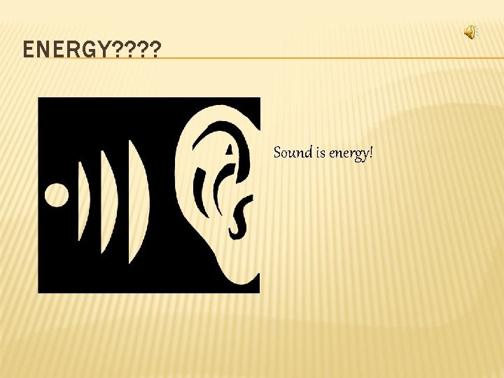 ENERGY? ? Sound is energy! 