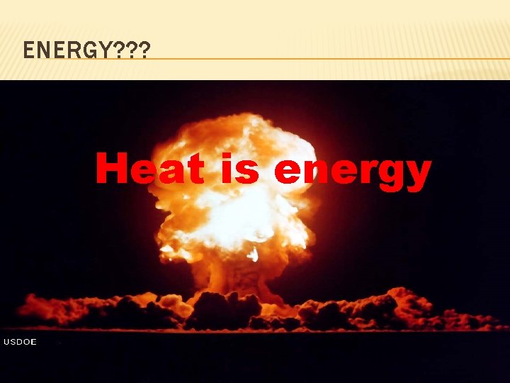 ENERGY? ? ? Heat is energy 