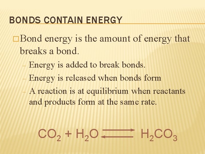 BONDS CONTAIN ENERGY � Bond energy is the amount of energy that breaks a