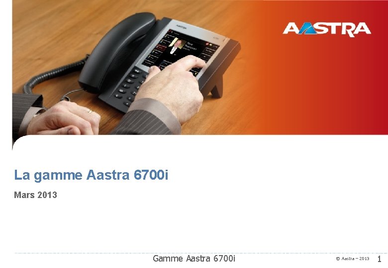 La gamme Aastra 6700 i Mars 2013 Gamme Aastra 6700 i © Aastra –
