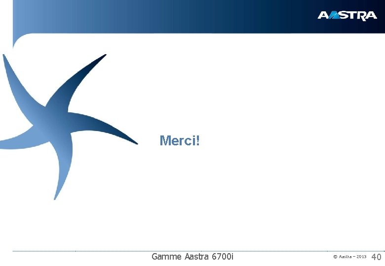 Merci! Gamme Aastra 6700 i © Aastra – 2013 40 