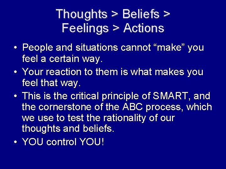 Thoughts > Beliefs > Feelings > Actions • People and situations cannot “make” you
