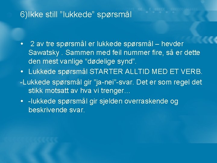 6)Ikke still ”lukkede” spørsmål 2 av tre spørsmål er lukkede spørsmål – hevder Sawatsky.