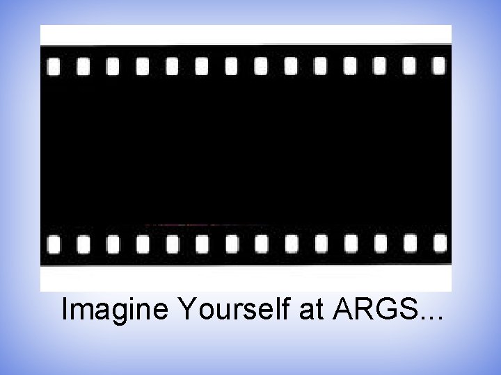 Imagine Yourself at ARGS. . . 