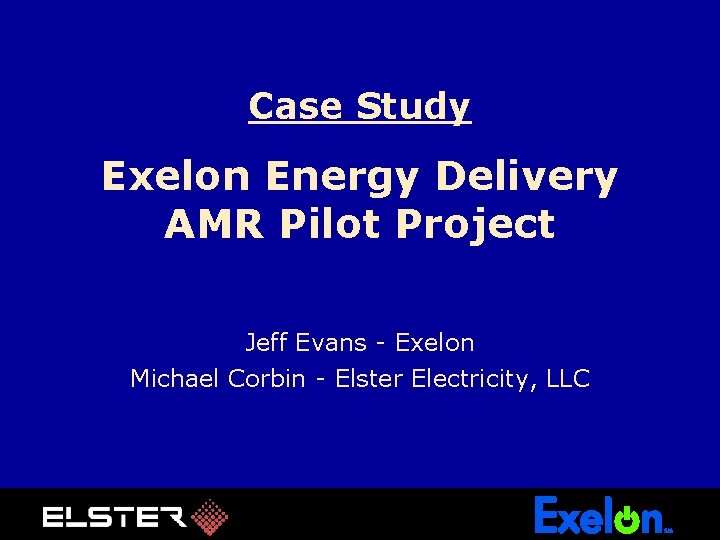 Case Study Exelon Energy Delivery AMR Pilot Project Jeff Evans - Exelon Michael Corbin