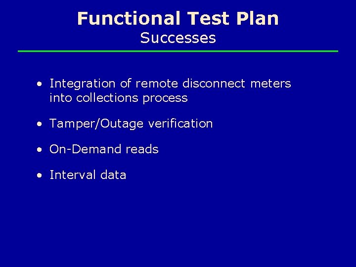Functional Test Plan Successes • Integration of remote disconnect meters into collections process •