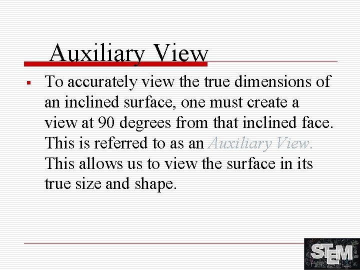 Auxiliary View § To accurately view the true dimensions of an inclined surface, one