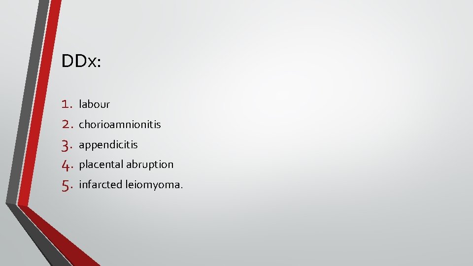 DDx: 1. labour 2. chorioamnionitis 3. appendicitis 4. placental abruption 5. infarcted leiomyoma. DDx: 1. labour 2. chorioamnionitis 3. appendicitis 4. placental abruption 5. infarcted leiomyoma.