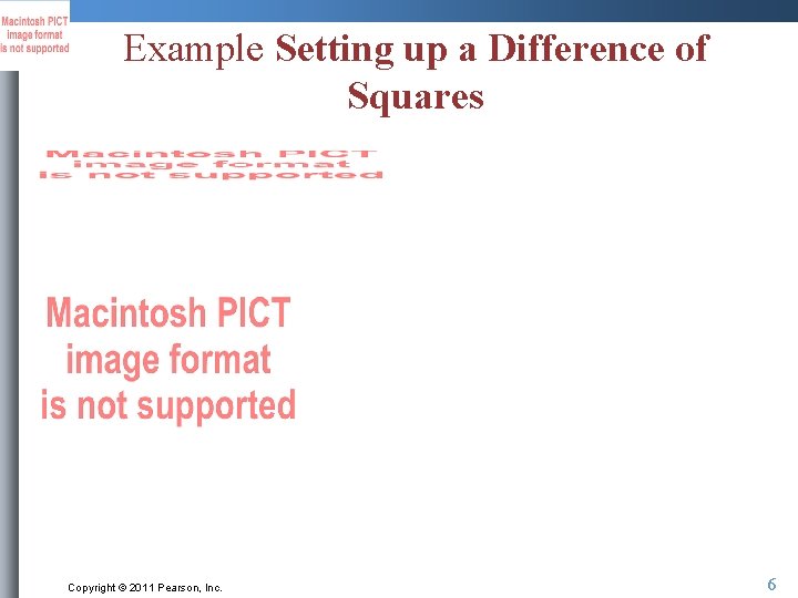 Example Setting up a Difference of Squares Copyright © 2011 Pearson, Inc. 6 