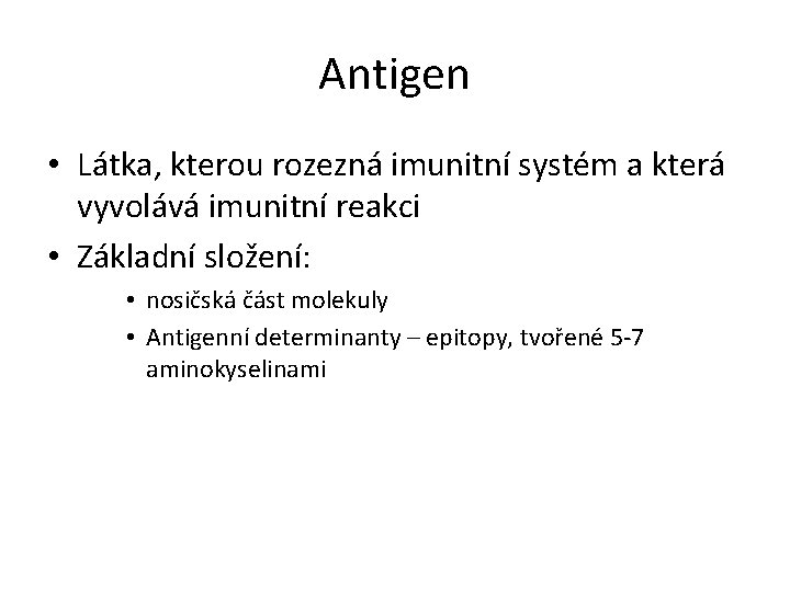 Antigen • Látka, kterou rozezná imunitní systém a která vyvolává imunitní reakci • Základní