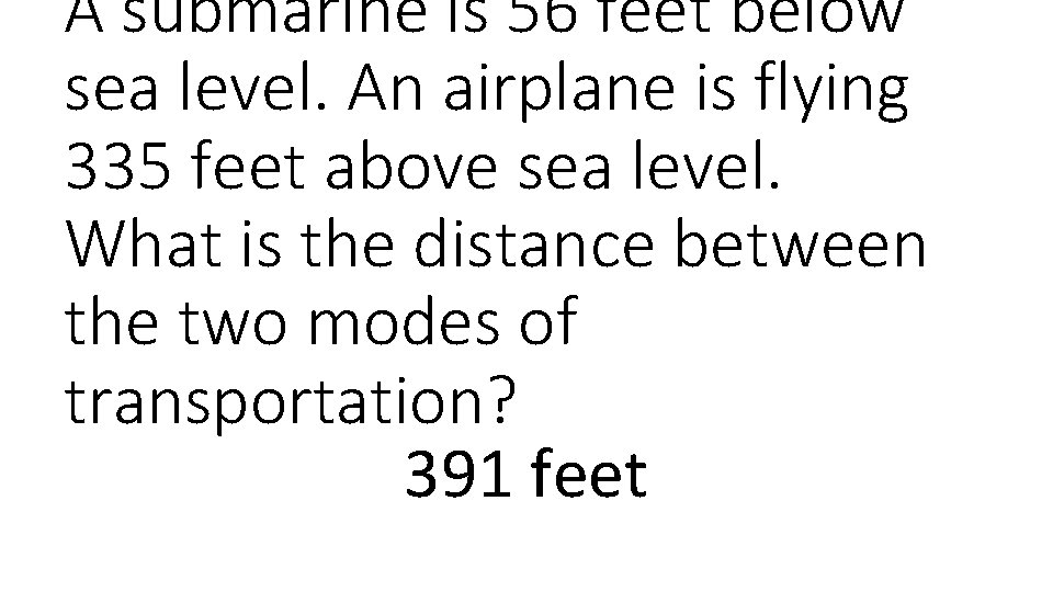 A submarine is 56 feet below sea level. An airplane is flying 335 feet