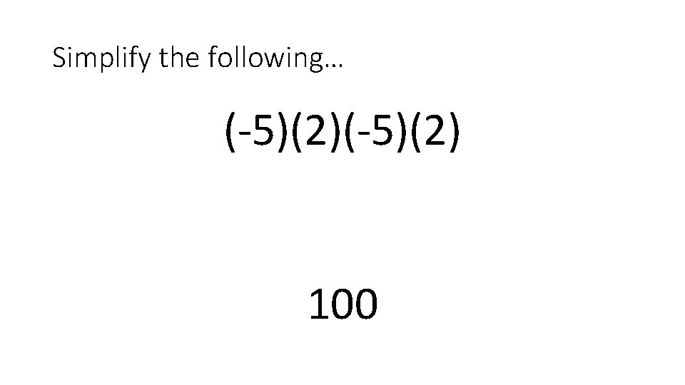 Simplify the following… (-5)(2) 100 