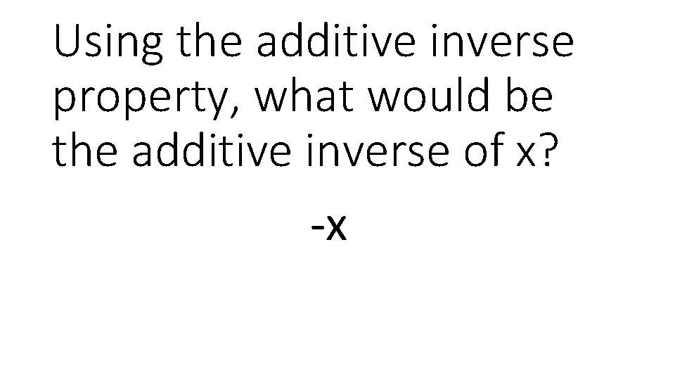 Using the additive inverse property, what would be the additive inverse of x? -x