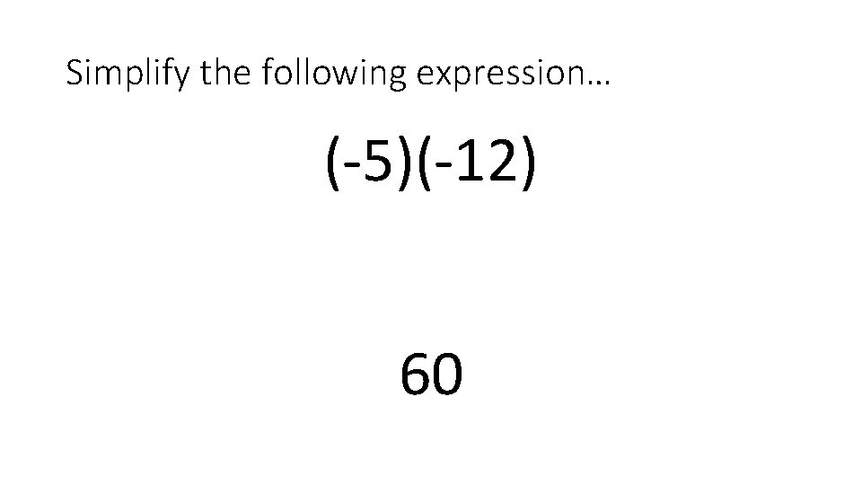 Simplify the following expression… (-5)(-12) 60 