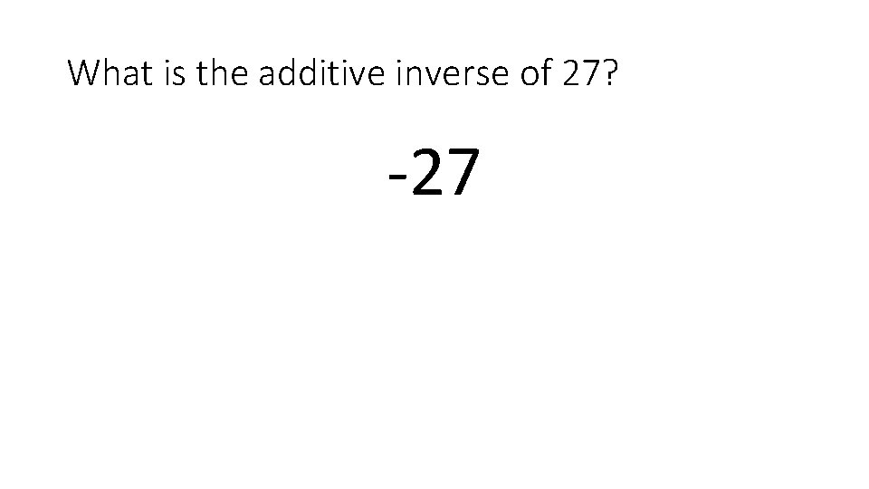 What is the additive inverse of 27? -27 