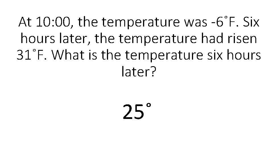 At 10: 00, the temperature was -6˚F. Six hours later, the temperature had risen