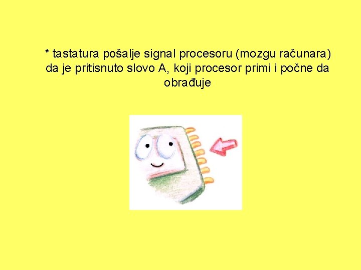 * tastatura pošalje signal procesoru (mozgu računara) da je pritisnuto slovo A, koji procesor