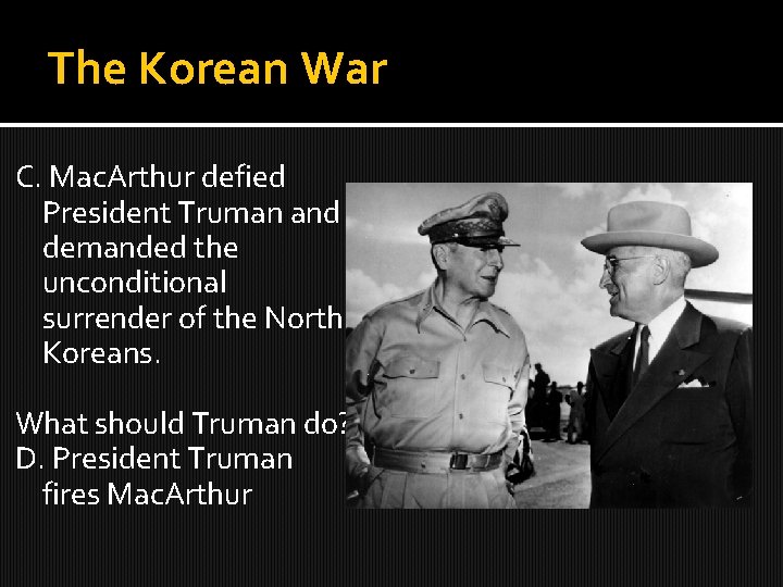 The Korean War C. Mac. Arthur defied President Truman and demanded the unconditional surrender