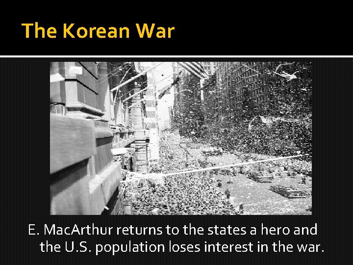 The Korean War E. Mac. Arthur returns to the states a hero and the